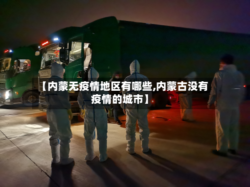 【内蒙无疫情地区有哪些,内蒙古没有疫情的城市】-第3张图片