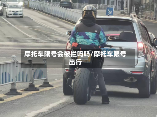 摩托车限号会被拦吗吗/摩托车限号出行-第2张图片