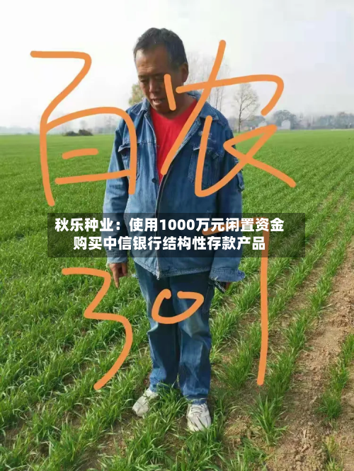 秋乐种业：使用1000万元闲置资金购买中信银行结构性存款产品-第2张图片