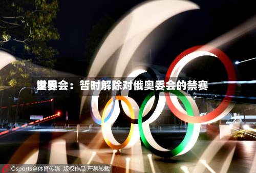 世界奥委会：暂时解除对俄奥委会的禁赛