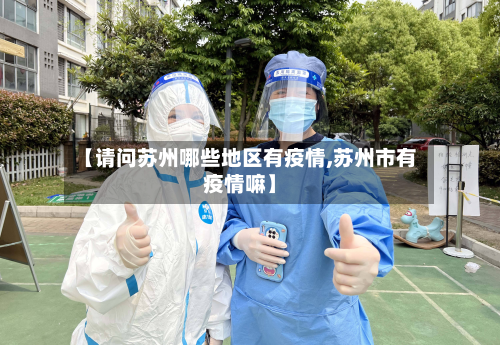 【请问苏州哪些地区有疫情,苏州市有疫情嘛】-第2张图片