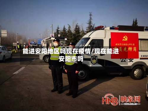能进安阳地区吗现在疫情/现在能进安阳市吗-第3张图片