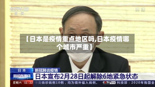 【日本是疫情重点地区吗,日本疫情哪个城市严重】