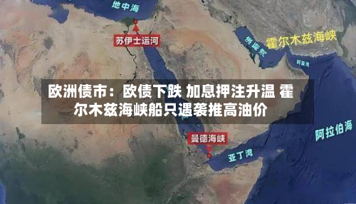 欧洲债市:欧债下跌 加息押注升温 霍尔木兹海峡船只遇袭推高油价-第3张图片