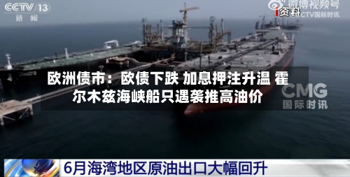 欧洲债市：欧债下跌 加息押注升温 霍尔木兹海峡船只遇袭推高油价
