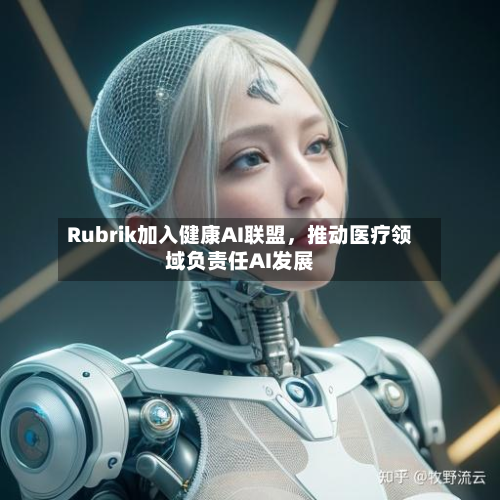 Rubrik加入健康AI联盟，推动医疗领域负责任AI发展