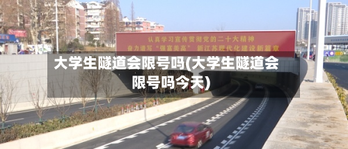 大学生隧道会限号吗(大学生隧道会限号吗今天)