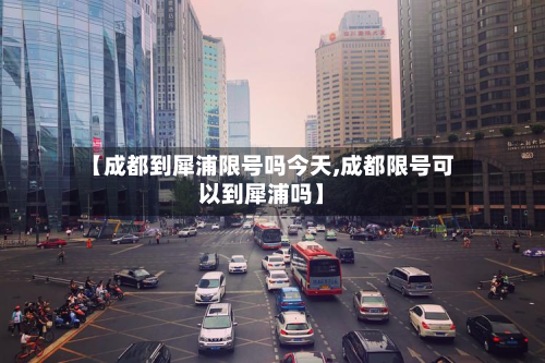 【成都到犀浦限号吗今天,成都限号可以到犀浦吗】