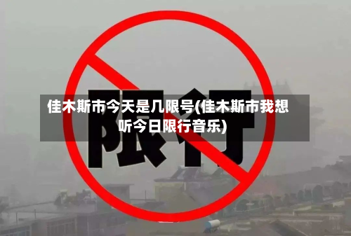 佳木斯市今天是几限号(佳木斯市我想听今日限行音乐)-第3张图片