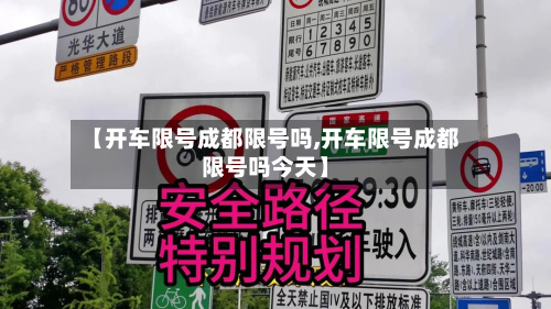 【开车限号成都限号吗,开车限号成都限号吗今天】
