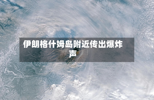 伊朗格什姆岛附近传出爆炸声