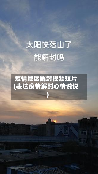 疫情地区解封视频短片(表达疫情解封心情说说)