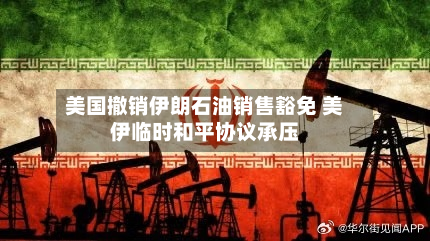 美国撤销伊朗石油销售豁免 美伊临时和平协议承压