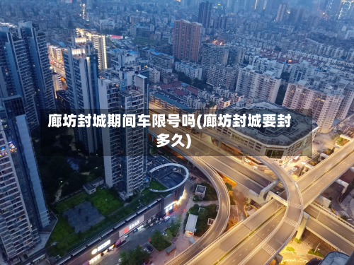 廊坊封城期间车限号吗(廊坊封城要封多久)