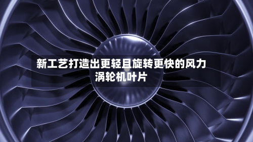 新工艺打造出更轻且旋转更快的风力涡轮机叶片