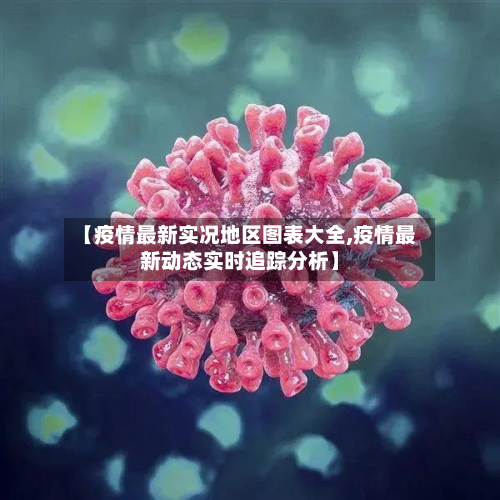 【疫情最新实况地区图表大全,疫情最新动态实时追踪分析】-第2张图片
