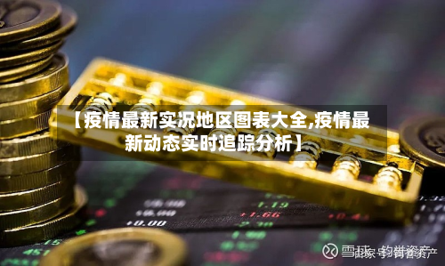 【疫情最新实况地区图表大全,疫情最新动态实时追踪分析】