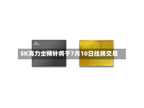 SK海力士预计将于7月10日挂牌交易