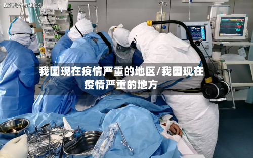 我国现在疫情严重的地区/我国现在疫情严重的地方-第2张图片