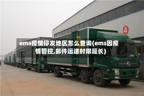 ems疫情停发地区怎么查询(ems因疫情管控,邮件运递时限延长)-第3张图片