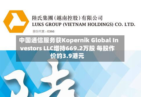 中国通信服务获Kopernik Global Investors LLC增持669.2万股 每股作价约3.9港元-第2张图片