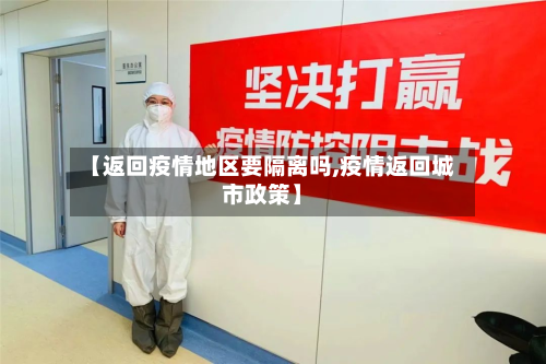 【返回疫情地区要隔离吗,疫情返回城市政策】-第3张图片