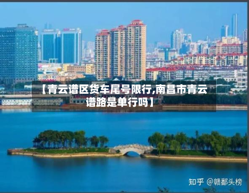 【青云谱区货车尾号限行,南昌市青云谱路是单行吗】