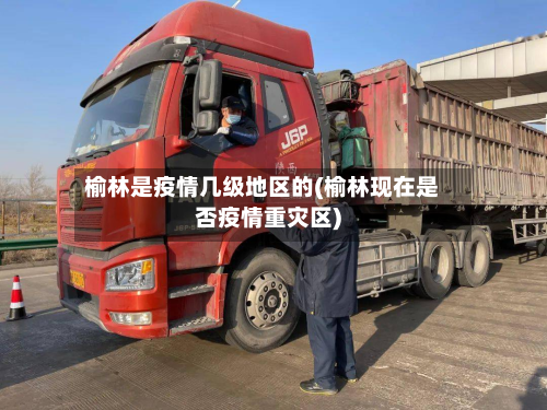 榆林是疫情几级地区的(榆林现在是否疫情重灾区)-第3张图片