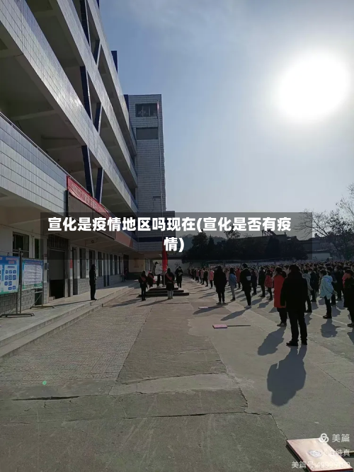 宣化是疫情地区吗现在(宣化是否有疫情)-第2张图片