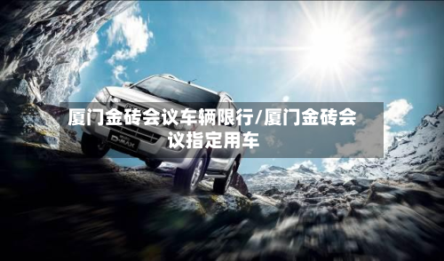厦门金砖会议车辆限行/厦门金砖会议指定用车