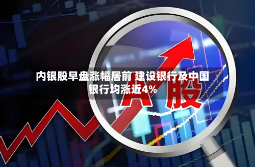 内银股早盘涨幅居前 建设银行及中国银行均涨近4%-第2张图片