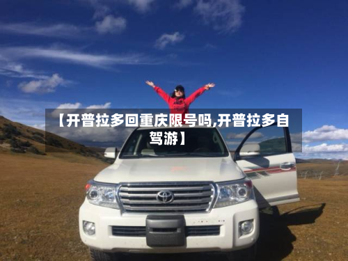 【开普拉多回重庆限号吗,开普拉多自驾游】