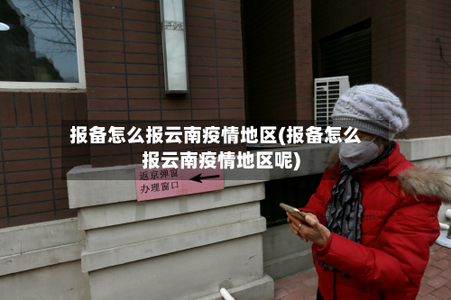 报备怎么报云南疫情地区(报备怎么报云南疫情地区呢)-第2张图片
