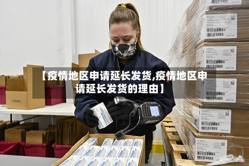 【疫情地区申请延长发货,疫情地区申请延长发货的理由】