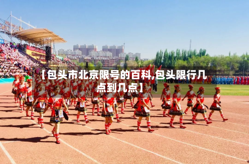 【包头市北京限号的百科,包头限行几点到几点】