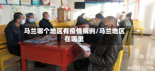 马兰哪个地区有疫情病例/马兰地区在哪里