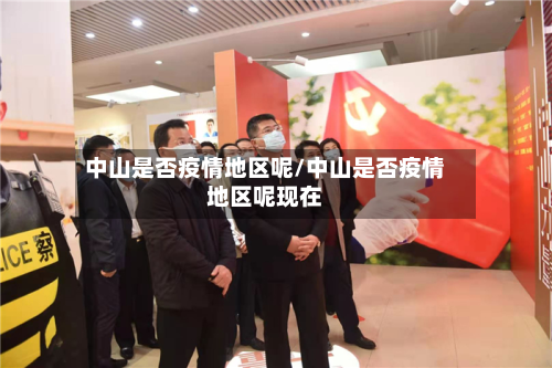 中山是否疫情地区呢/中山是否疫情地区呢现在