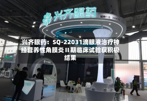 兴齐眼药：SQ-22031滴眼液治疗神经营养性角膜炎Ⅱ期临床试验获积极结果-第2张图片