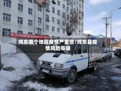 鸡东哪个地区疫情严重些/鸡东县疫情风险等级-第2张图片