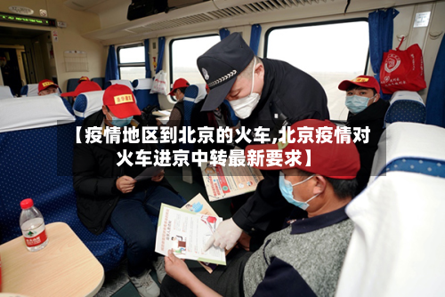 【疫情地区到北京的火车,北京疫情对火车进京中转最新要求】-第2张图片