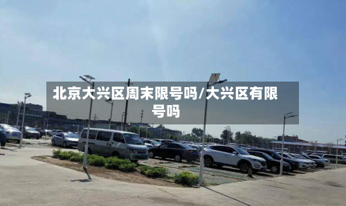 北京大兴区周末限号吗/大兴区有限号吗-第3张图片