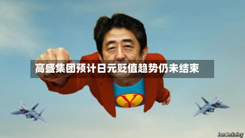 高盛集团预计日元贬值趋势仍未结束-第2张图片