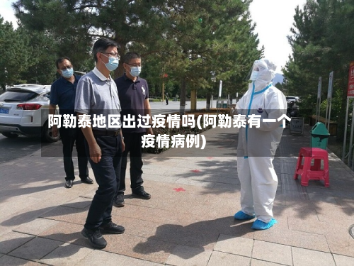 阿勒泰地区出过疫情吗(阿勒泰有一个疫情病例)