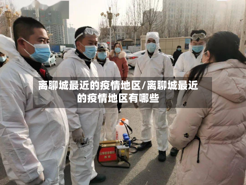 离聊城最近的疫情地区/离聊城最近的疫情地区有哪些-第3张图片
