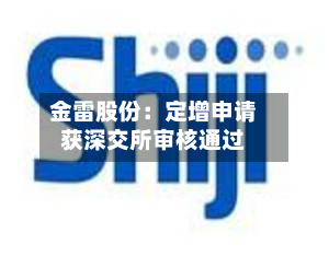 金雷股份：定增申请获深交所审核通过-第2张图片