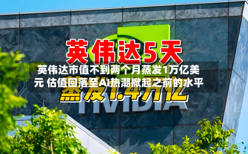 英伟达市值不到两个月蒸发1万亿美元 估值回落至AI热潮掀起之前的水平