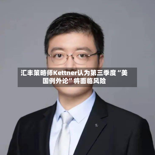 汇丰策略师Kettner认为第三季度“美国例外论”将面临风险