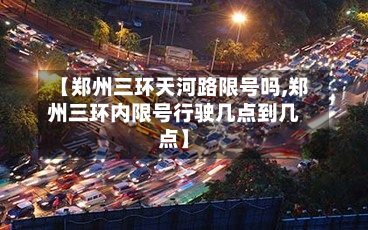 【郑州三环天河路限号吗,郑州三环内限号行驶几点到几点】-第2张图片