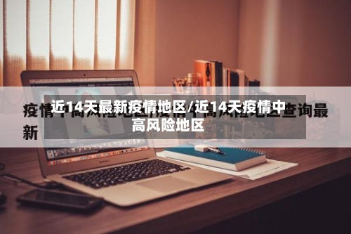 近14天最新疫情地区/近14天疫情中高风险地区