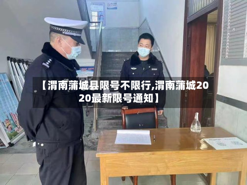 【渭南蒲城县限号不限行,渭南蒲城2020最新限号通知】-第3张图片